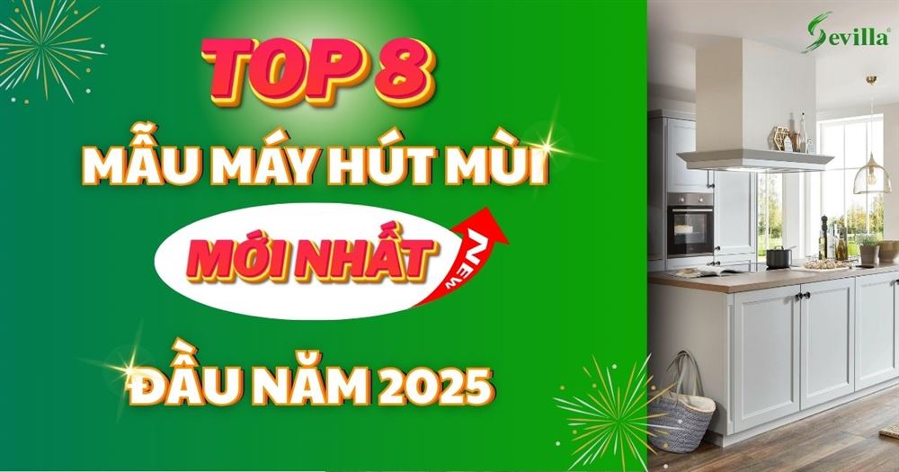 TOP 8 Mẫu máy hút mùi Sevilla mới nửa đầu năm 2025 – Đáng mua nhất hiện nay